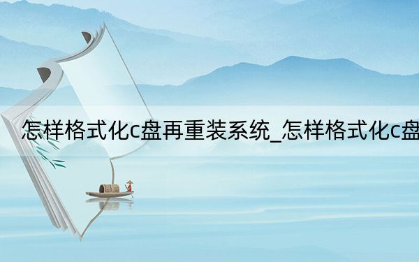怎樣格式化c盤再重裝系統(tǒng)_怎樣格式化c盤