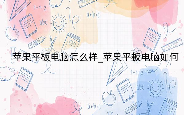蘋果平板電腦怎么樣_蘋果平板電腦如何