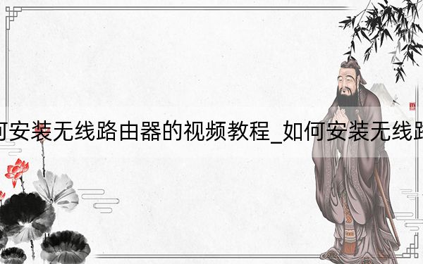 如何安裝無線路由器的視頻教程_如何安裝無線路由器