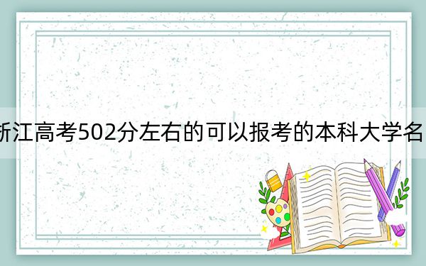 浙江高考502分左右的可以報考的本科大學名單,!