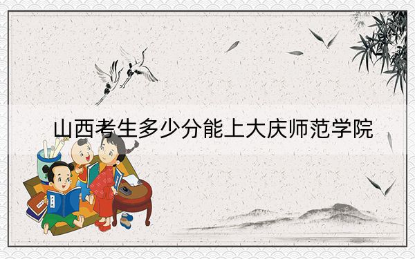 山西考生多少分能上大慶師范學(xué)院?附2022-2024年院校投檔線