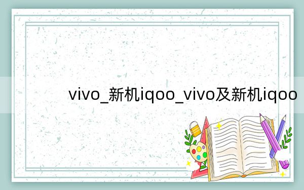 vivo_新機(jī)iqoo_vivo及新機(jī)iqoo