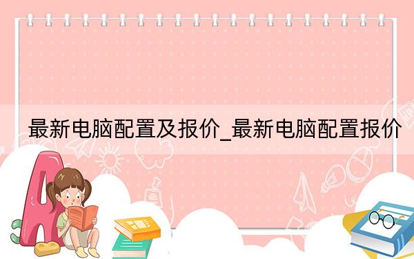 最新電腦配置及報(bào)價(jià)_最新電腦配置報(bào)價(jià)