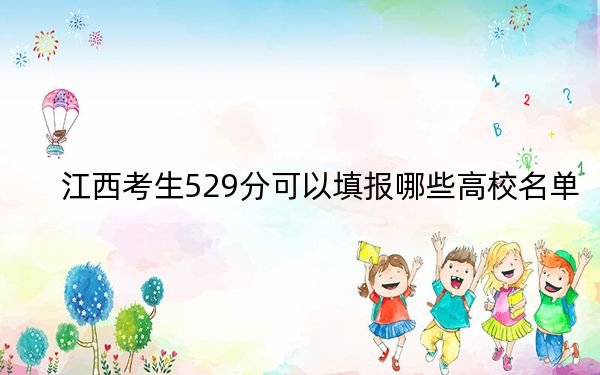 江西考生529分可以填報(bào)哪些高校名單,？（附帶2022-2024年529錄取名單）