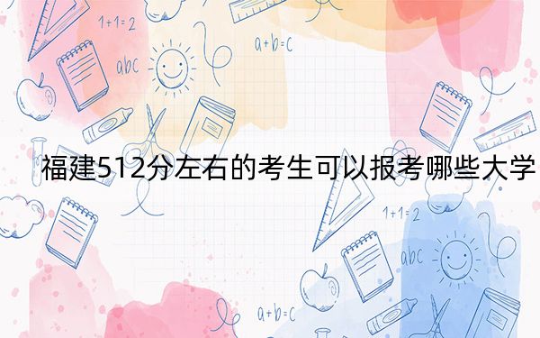 福建512分左右的考生可以報(bào)考哪些大學(xué),?