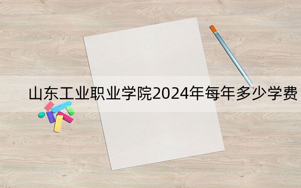 山東工業(yè)職業(yè)學(xué)院2024年每年多少學(xué)費(fèi)?每年5300元到6325元(供河北考生參考)