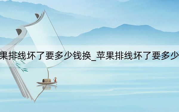 蘋果排線壞了要多少錢換_蘋果排線壞了要多少錢換