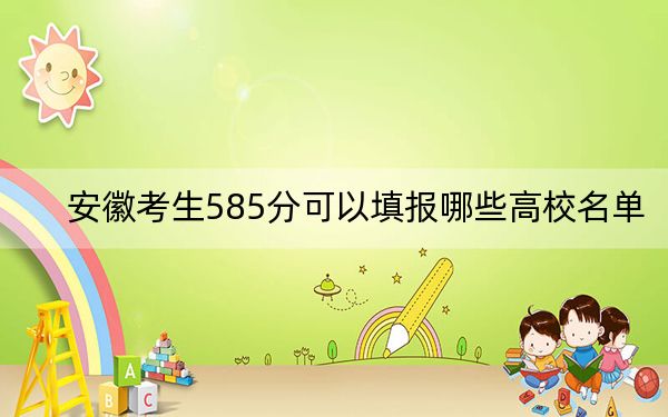 安徽考生585分可以填報哪些高校名單,？（附帶2022-2024年585錄取名單）