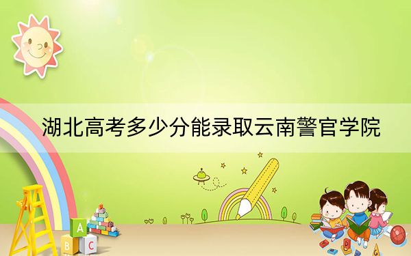 湖北高考多少分能錄取云南警官學(xué)院,?2024年歷史類(lèi)最低518分 物理類(lèi)524分