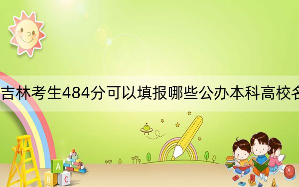 吉林考生484分可以填報哪些公辦本科高校名單,? 2024年高考有0所最低分在484左右的大學(xué)