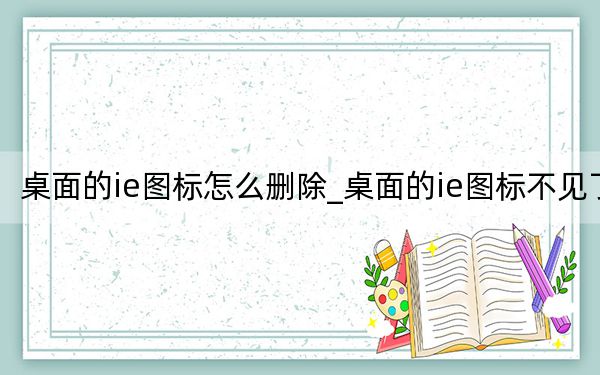 桌面的ie圖標怎么刪除_桌面的ie圖標不見了