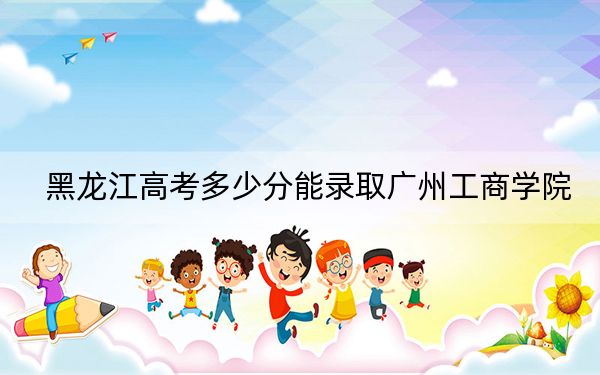 黑龍江高考多少分能錄取廣州工商學(xué)院？2024年歷史類(lèi)416分 物理類(lèi)投檔線(xiàn)361分