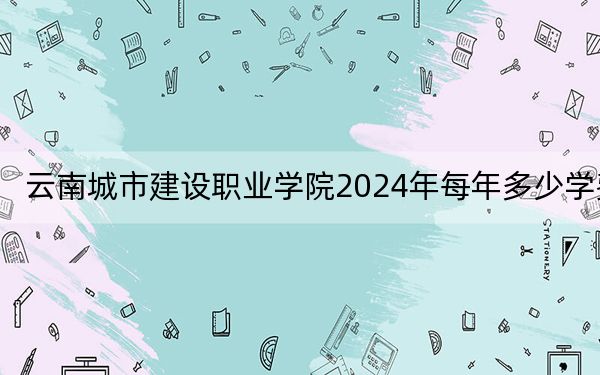 云南城市建設(shè)職業(yè)學(xué)院2024年每年多少學(xué)費(fèi)?每年12800元(供貴州考生參考)