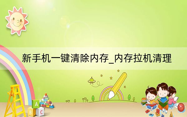 新手機(jī)一鍵清除內(nèi)存_內(nèi)存拉機(jī)清理