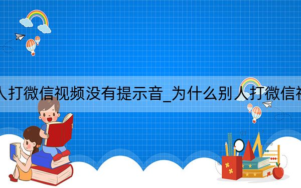 為什么別人打微信視頻沒(méi)有提示音_為什么別人打微信視頻沒(méi)有提示