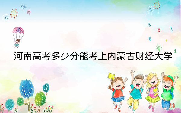河南高考多少分能考上內(nèi)蒙古財(cái)經(jīng)大學(xué),？2024年文科最低498分 理科477分