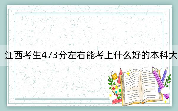 江西考生473分左右能考上什么好的本科大學(xué),？ 2024年一共錄取70所大學(xué)