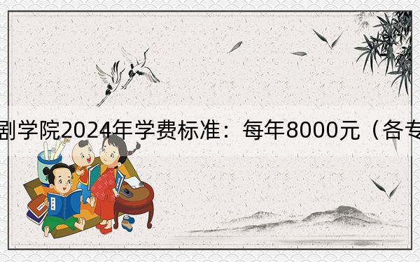 中央戲劇學院2024年學費標準:每年8000元(各專業(yè)收費標準)