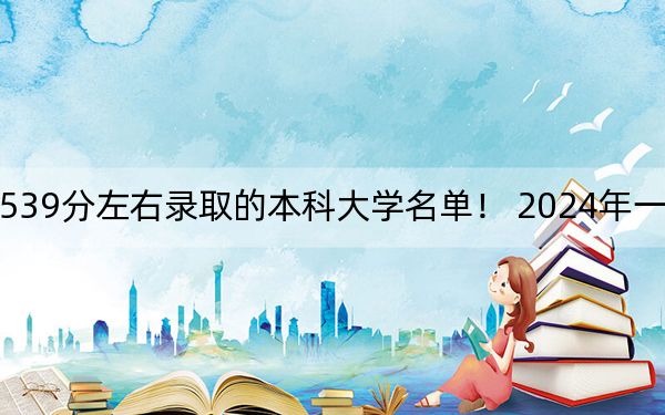 天津高考539分左右錄取的本科大學(xué)名單,！ 2024年一共38所大學(xué)錄取