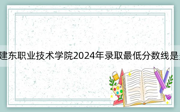 建東職業(yè)技術學院2024年錄取最低分數(shù)線是多少,？山東考生2025年參考