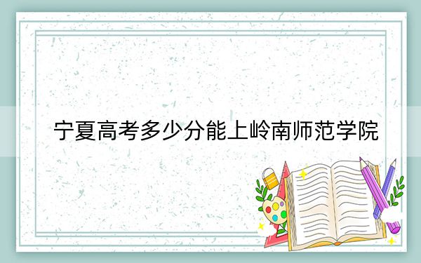 寧夏高考多少分能上嶺南師范學(xué)院?2024年文科最低478分 理科379分