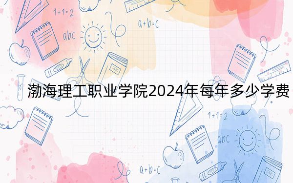 渤海理工職業(yè)學(xué)院2024年每年多少學(xué)費(fèi)?每年9000元(供湖北考生參考)