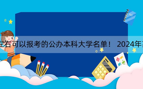 河北高考456分左右可以報考的公辦本科大學(xué)名單,! 2024年高考有7所456錄取的大學(xué)