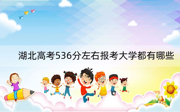 湖北高考536分左右報考大學都有哪些,？（附帶近三年536分大學錄取名單）