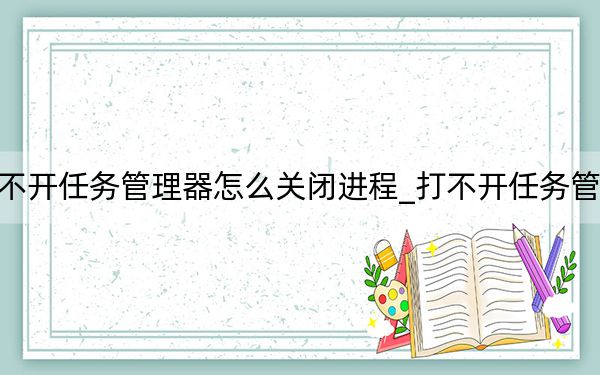 打不開任務管理器怎么關閉進程_打不開任務管理器