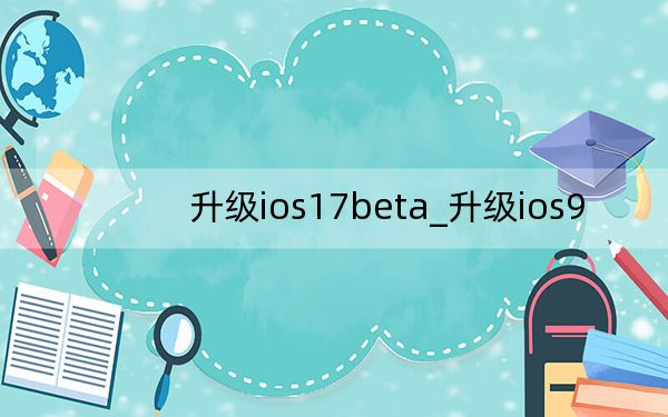 升級ios17beta_升級ios9