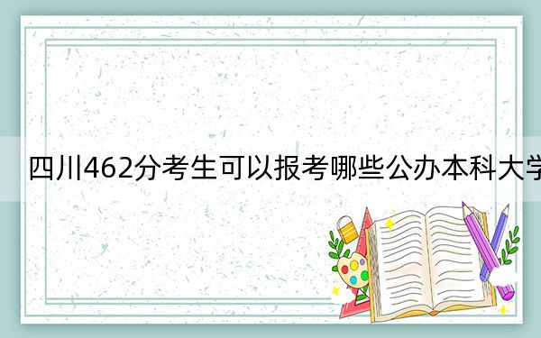 四川462分考生可以報考哪些公辦本科大學,？ 2025年高考可以填報15所大學
