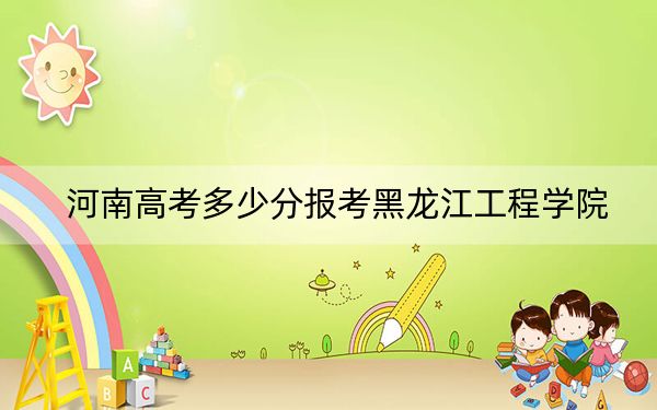 河南高考多少分報(bào)考黑龍江工程學(xué)院？附2022-2024年最低錄取分?jǐn)?shù)線