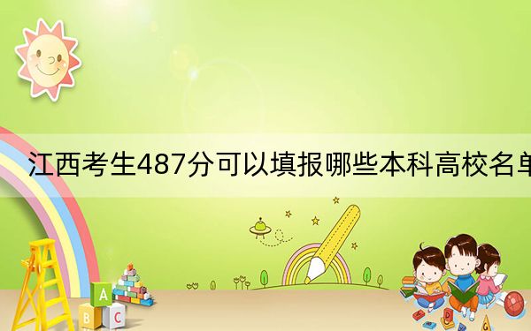 江西考生487分可以填報(bào)哪些本科高校名單,？（供2025屆考生填報(bào)志愿參考）