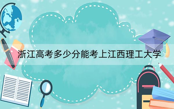 浙江高考多少分能考上江西理工大學(xué)?附2022-2024年最低錄取分?jǐn)?shù)線