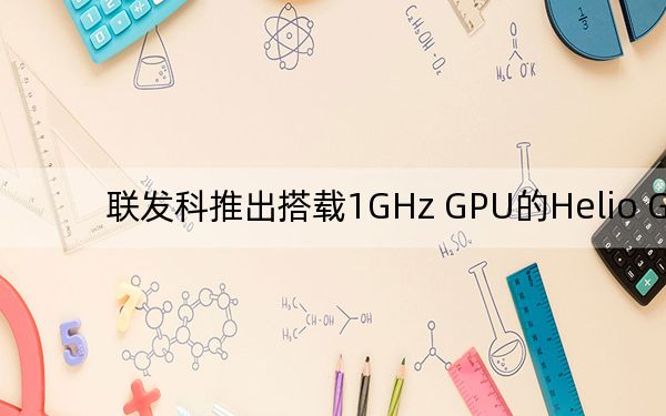 聯(lián)發(fā)科推出搭載1GHz GPU的Helio G85