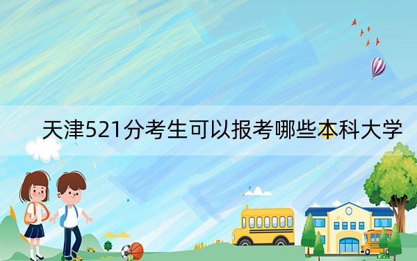 天津521分考生可以報考哪些本科大學(xué),?(附帶2022-2024年521左右大學(xué)名單)