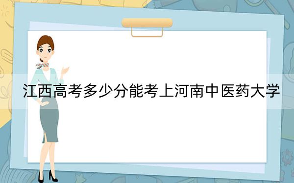 江西高考多少分能考上河南中醫(yī)藥大學？2024年歷史類532分 物理類512分
