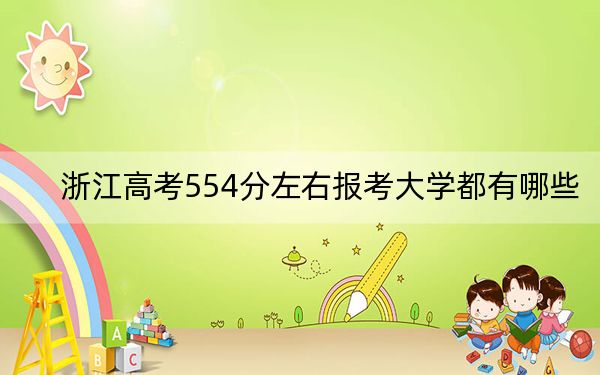浙江高考554分左右報(bào)考大學(xué)都有哪些,?(附帶2022-2024年554錄取名單)