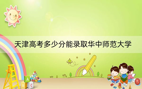 天津高考多少分能錄取華中師范大學(xué)？2024年綜合錄取分624分
