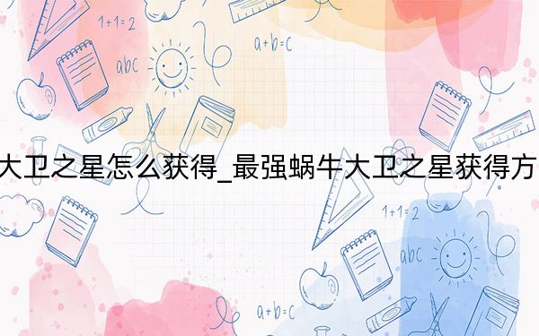 最強蝸牛大衛(wèi)之星怎么獲得_最強蝸牛大衛(wèi)之星獲得方式 快吧手游