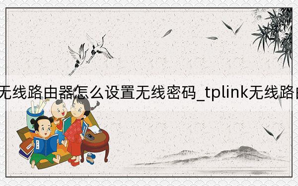 tplink無線路由器怎么設置無線密碼_tplink無線路由器怎么設置