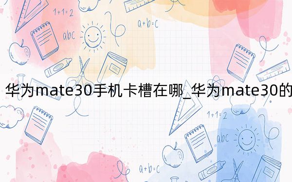 華為mate30手機(jī)卡槽在哪_華為mate30的卡槽在哪