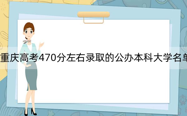 重慶高考470分左右錄取的公辦本科大學(xué)名單,!