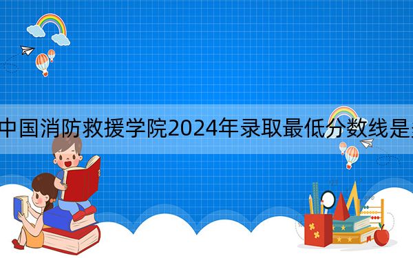 中國消防救援學(xué)院2024年錄取最低分?jǐn)?shù)線是多少？重慶考生2025年參考