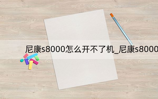 尼康s8000怎么開不了機(jī)_尼康s8000