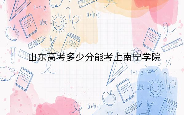 山東高考多少分能考上南寧學院,?2024年綜合投檔線444分