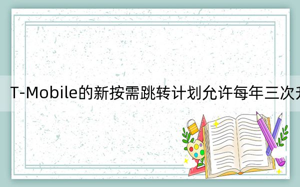 T-Mobile的新按需跳轉(zhuǎn)計劃允許每年三次升級