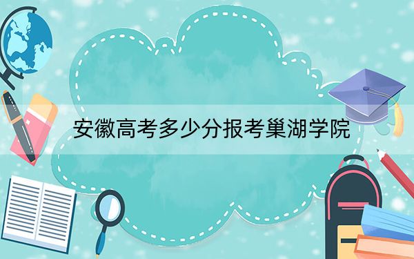 安徽高考多少分報(bào)考巢湖學(xué)院,？2024年歷史類錄取分485分 物理類最低487分