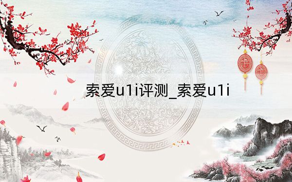 索愛u1i評測_索愛u1i