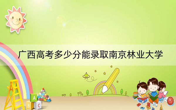 廣西高考多少分能錄取南京林業(yè)大學(xué)?2024年歷史類投檔線568分 物理類投檔線539分